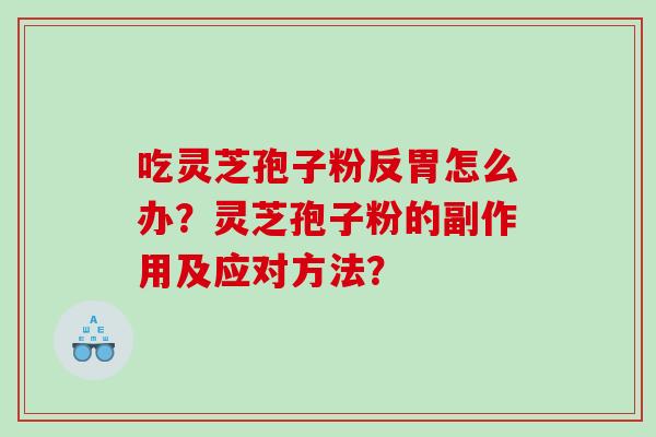 吃灵芝孢子粉反胃怎么办？灵芝孢子粉的副作用及应对方法？