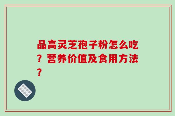 品高灵芝孢子粉怎么吃？营养价值及食用方法？