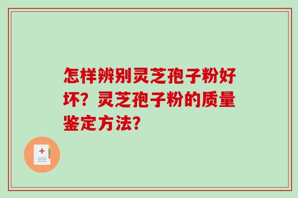 怎样辨别灵芝孢子粉好坏？灵芝孢子粉的质量鉴定方法？