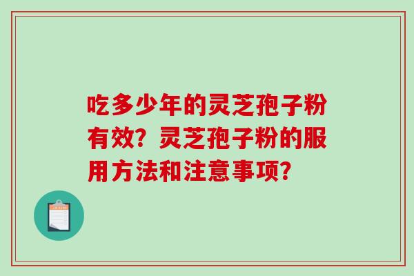 吃多少年的灵芝孢子粉有效？灵芝孢子粉的服用方法和注意事项？