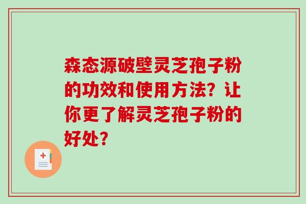 森态源破壁灵芝孢子粉的功效和使用方法？让你更了解灵芝孢子粉的好处？