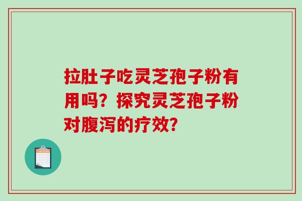 拉肚子吃灵芝孢子粉有用吗？探究灵芝孢子粉对的疗效？