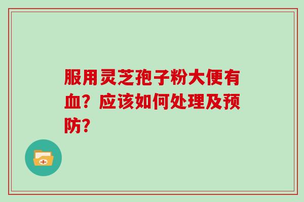 服用灵芝孢子粉大便有？应该如何处理及？