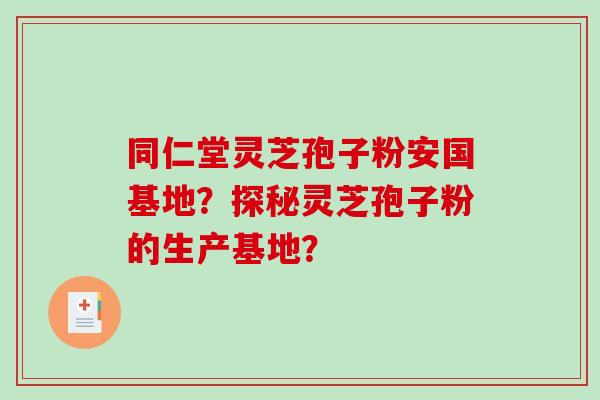 同仁堂灵芝孢子粉安国基地？探秘灵芝孢子粉的生产基地？