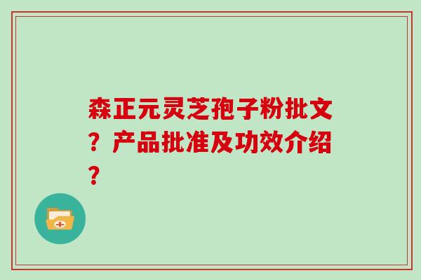森正元灵芝孢子粉批文？产品批准及功效介绍？
