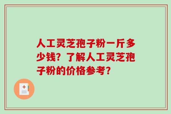 人工灵芝孢子粉一斤多少钱？了解人工灵芝孢子粉的价格参考？