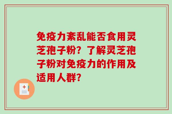 免疫力紊乱能否食用灵芝孢子粉？了解灵芝孢子粉对免疫力的作用及适用人群？