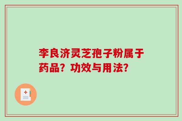 李良济灵芝孢子粉属于药品？功效与用法？