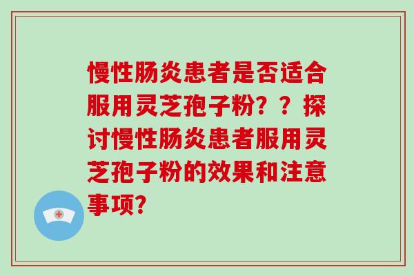慢性患者是否适合服用灵芝孢子粉？？探讨慢性患者服用灵芝孢子粉的效果和注意事项？