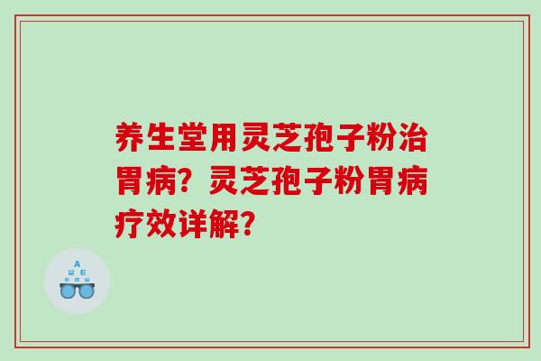 养生堂用灵芝孢子粉胃？灵芝孢子粉胃疗效详解？