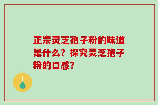 正宗灵芝孢子粉的味道是什么？探究灵芝孢子粉的口感？
