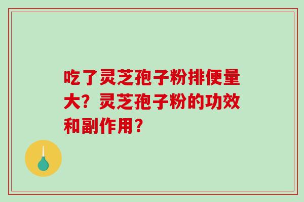 吃了灵芝孢子粉排便量大？灵芝孢子粉的功效和副作用？