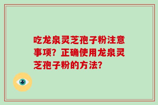 吃龙泉灵芝孢子粉注意事项？正确使用龙泉灵芝孢子粉的方法？