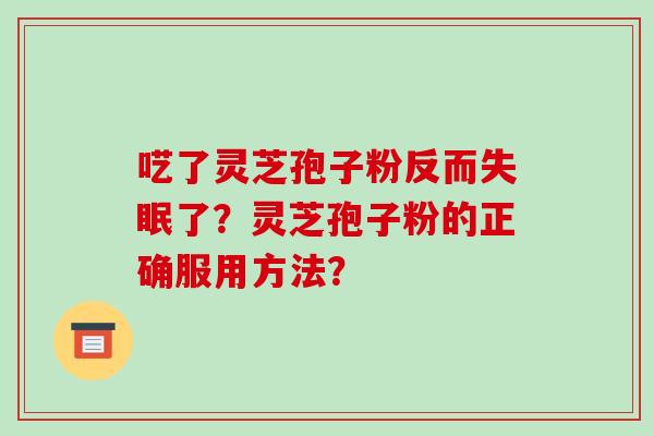 呓了灵芝孢子粉反而了？灵芝孢子粉的正确服用方法？