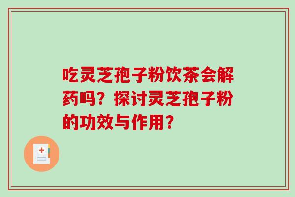 吃灵芝孢子粉饮茶会解药吗？探讨灵芝孢子粉的功效与作用？
