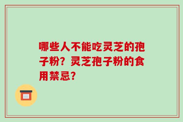 哪些人不能吃灵芝的孢子粉?灵芝孢子粉的食用禁忌? 哪些人不能吃灵芝的孢子粉?灵芝孢子粉的食用禁忌?