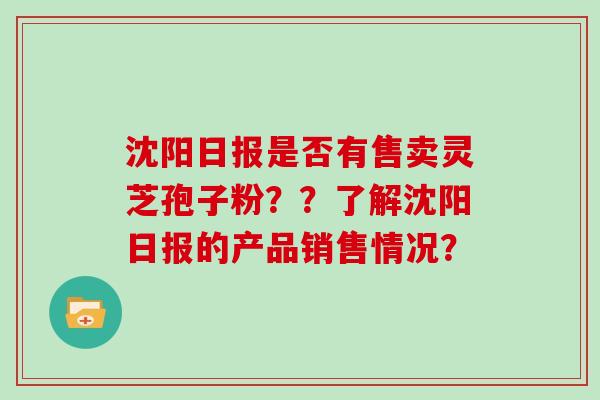 沈阳日报是否有售卖灵芝孢子粉？？了解沈阳日报的产品销售情况？