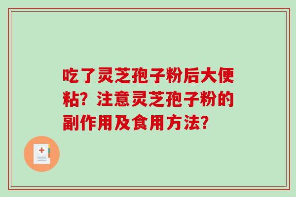 吃了灵芝孢子粉后大便粘?注意灵芝孢子粉的副作用及食用方法? 吃了灵芝孢子粉后大便粘?注意灵芝孢子粉的副作用及食用方法?