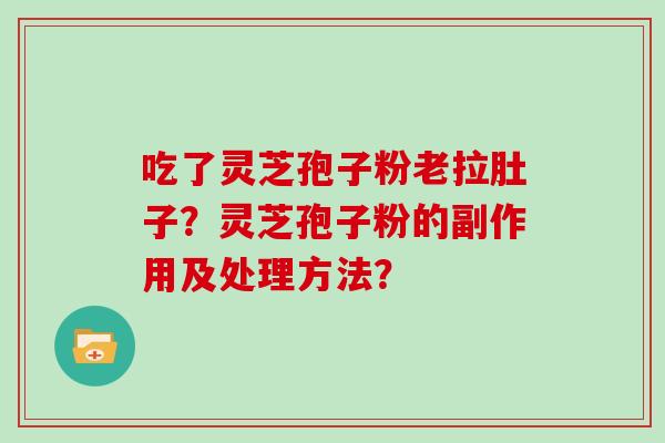 吃了灵芝孢子粉老拉肚子？灵芝孢子粉的副作用及处理方法？