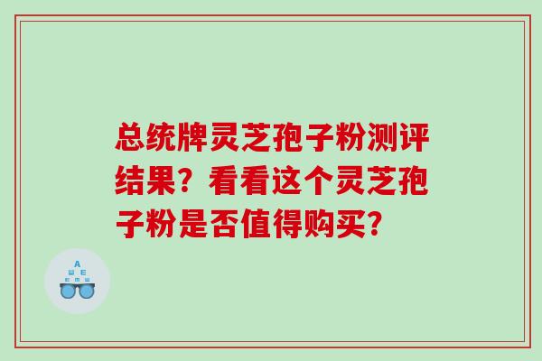 总统牌灵芝孢子粉测评结果？看看这个灵芝孢子粉是否值得购买？