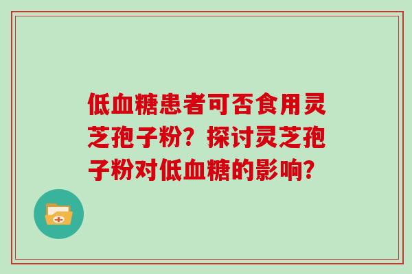 低患者可否食用灵芝孢子粉？探讨灵芝孢子粉对低的影响？