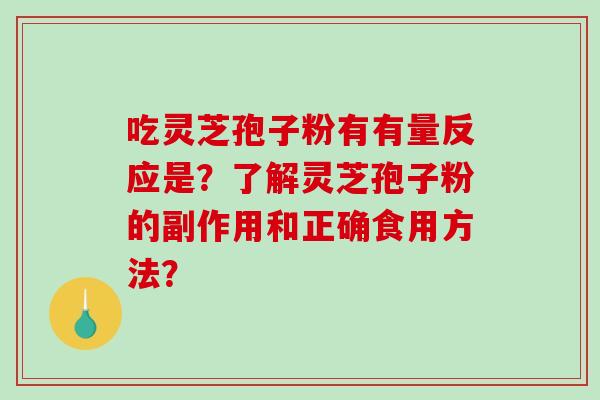 吃灵芝孢子粉有有量反应是?了解灵芝孢子粉的副作用和正确食用方法? 吃灵芝孢子粉有有量反应是?了解灵芝孢子粉的副作用和正确食用方法?