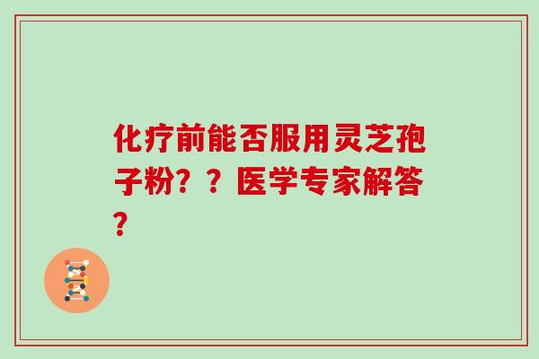 前能否服用灵芝孢子粉？？医学专家解答？