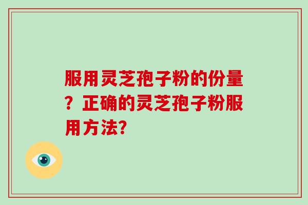 服用灵芝孢子粉的份量？正确的灵芝孢子粉服用方法？