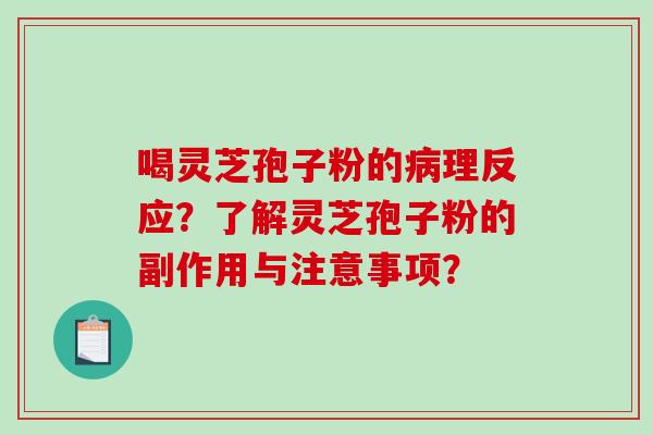 喝灵芝孢子粉的理反应？了解灵芝孢子粉的副作用与注意事项？