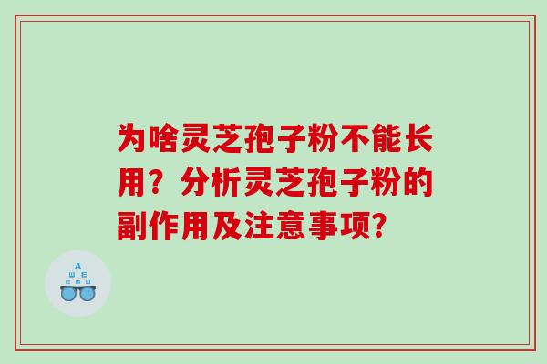 为啥灵芝孢子粉不能长用？分析灵芝孢子粉的副作用及注意事项？
