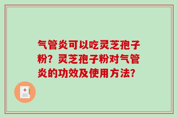 气管炎可以吃灵芝孢子粉？灵芝孢子粉对气管炎的功效及使用方法？