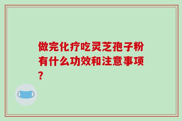 做完化疗吃灵芝孢子粉有什么功效和注意事项？