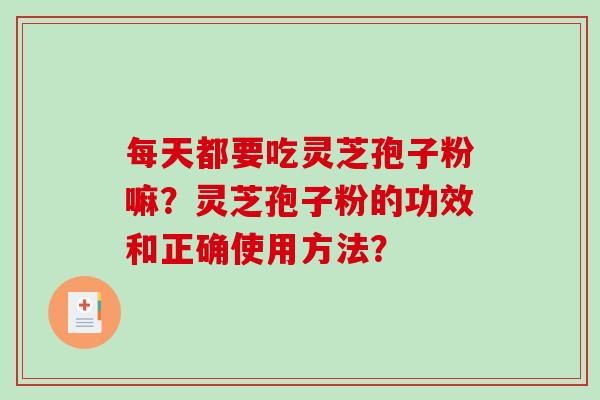 每天都要吃灵芝孢子粉嘛？灵芝孢子粉的功效和正确使用方法？