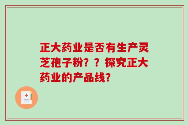 正大药业是否有生产灵芝孢子粉？？探究正大药业的产品线？