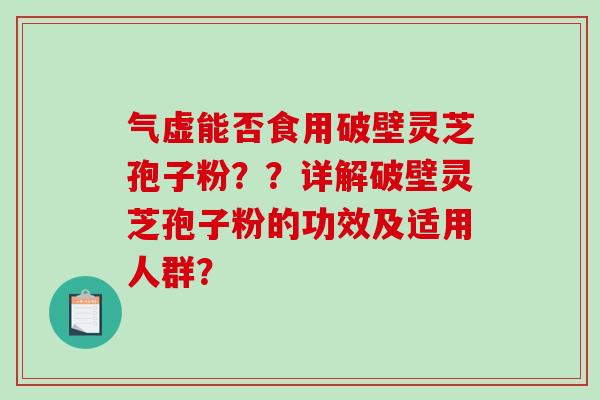 气虚能否食用破壁灵芝孢子粉？？详解破壁灵芝孢子粉的功效及适用人群？