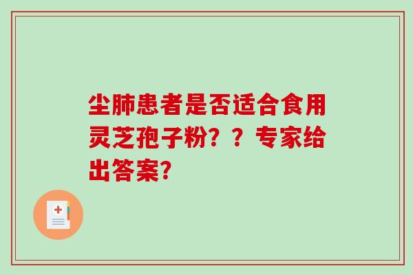 尘患者是否适合食用灵芝孢子粉？？专家给出答案？