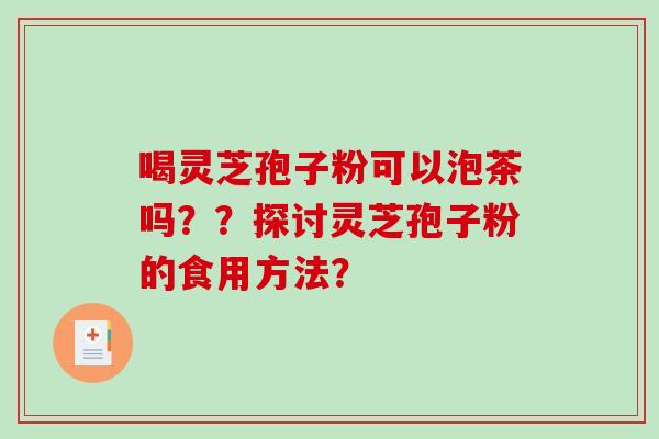 喝灵芝孢子粉可以泡茶吗？？探讨灵芝孢子粉的食用方法？