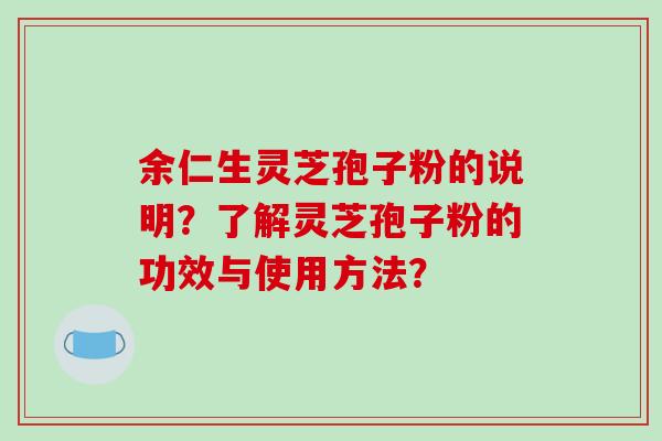 余仁生灵芝孢子粉的说明？了解灵芝孢子粉的功效与使用方法？