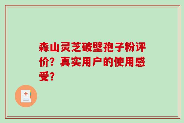 森山灵芝破壁孢子粉评价？真实用户的使用感受？