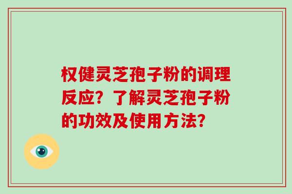 权健灵芝孢子粉的调理反应？了解灵芝孢子粉的功效及使用方法？