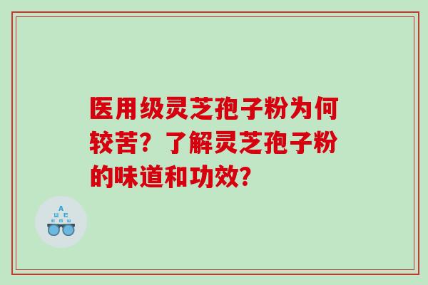 医用级灵芝孢子粉为何较苦？了解灵芝孢子粉的味道和功效？