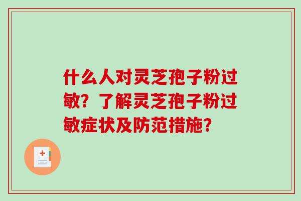 什么人对灵芝孢子粉过敏？了解灵芝孢子粉过敏症状及防范措施？