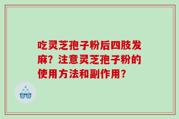 吃灵芝孢子粉后四肢发麻？注意灵芝孢子粉的使用方法和副作用？