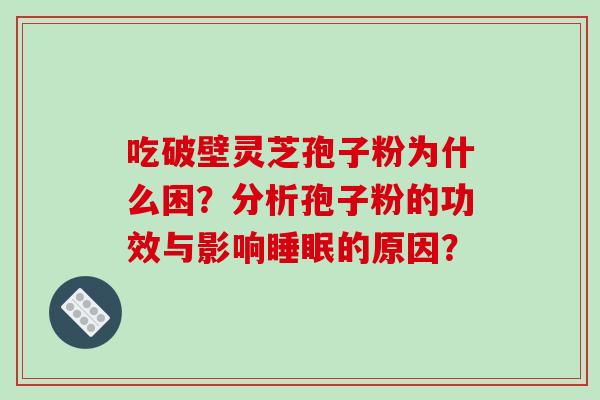 吃破壁灵芝孢子粉为什么困？分析孢子粉的功效与影响的原因？