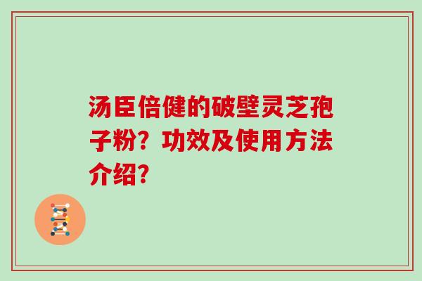 汤臣倍健的破壁灵芝孢子粉？功效及使用方法介绍？