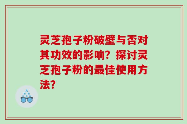 灵芝孢子粉破壁与否对其功效的影响?探讨灵芝孢子粉的佳使用方法? 灵芝孢子粉破壁与否对其功效的影响?探讨灵芝孢子粉的佳使用方法?