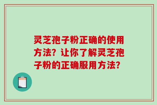 灵芝孢子粉正确的使用方法？让你了解灵芝孢子粉的正确服用方法？
