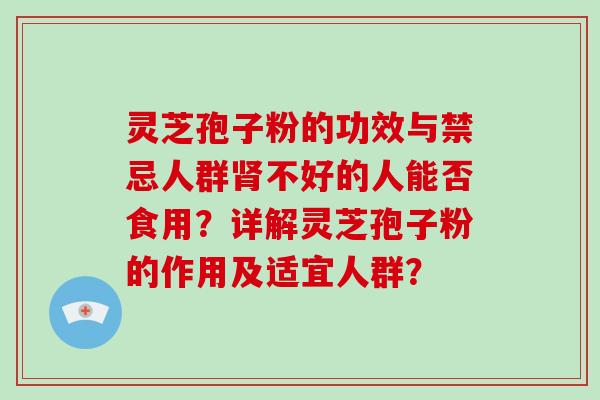 灵芝孢子粉的功效与禁忌人群不好的人能否食用？详解灵芝孢子粉的作用及适宜人群？