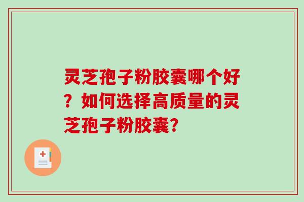 灵芝孢子粉胶囊哪个好？如何选择高质量的灵芝孢子粉胶囊？