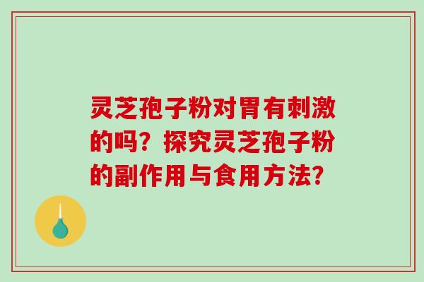 灵芝孢子粉对胃有刺激的吗？探究灵芝孢子粉的副作用与食用方法？